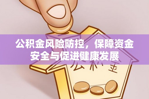加查公积金风险防控，保障资金安全与促进健康发展