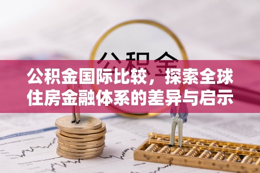 加查公积金国际比较，探索全球住房金融体系的差异与启示