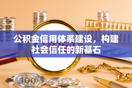 加查公积金信用体系建设，构建社会信任的新基石