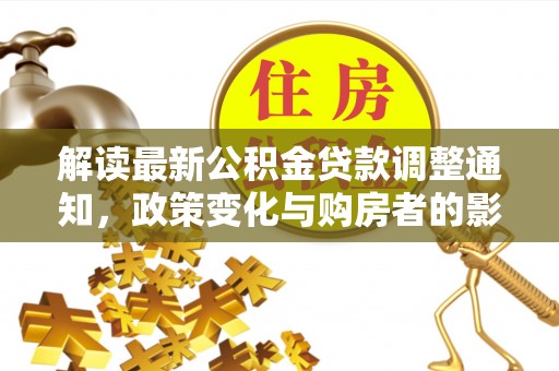加查解读最新公积金贷款调整通知，政策变化与购房者的影响