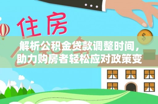 加查解析公积金贷款调整时间，助力购房者轻松应对政策变化