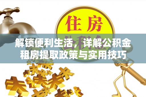 加查解锁便利生活，详解公积金租房提取政策与实用技巧