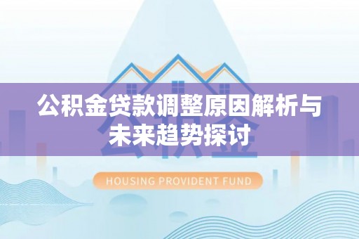 加查公积金贷款调整原因解析与未来趋势探讨