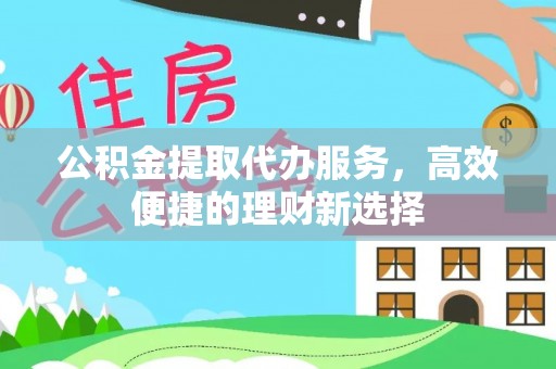 加查公积金提取代办服务，高效便捷的理财新选择