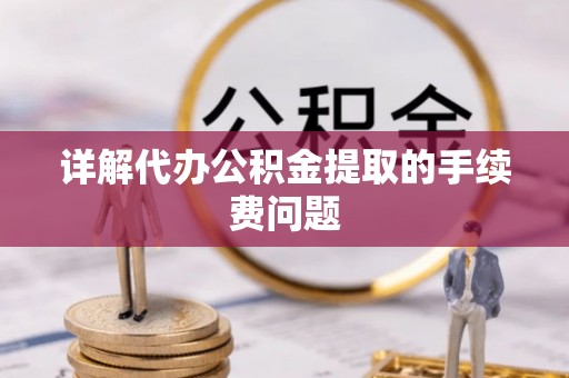 加查详解代办公积金提取的手续费问题
