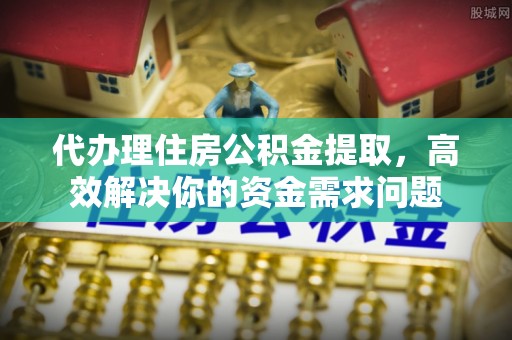 加查代办理住房公积金提取，高效解决你的资金需求问题
