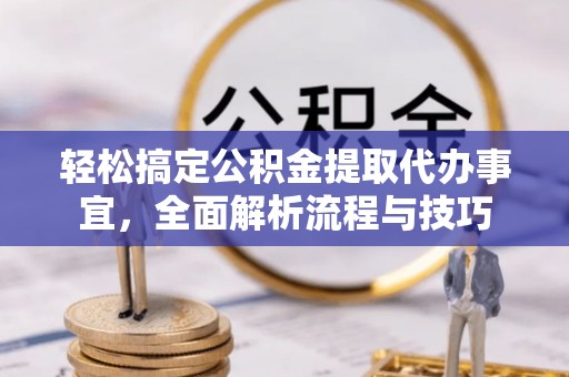 加查轻松搞定公积金提取代办事宜，全面解析流程与技巧