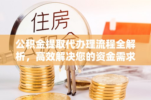 加查公积金提取代办理流程全解析，高效解决您的资金需求