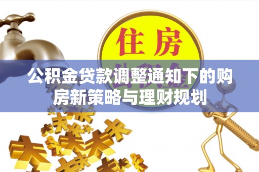 加查公积金贷款调整通知下的购房新策略与理财规划