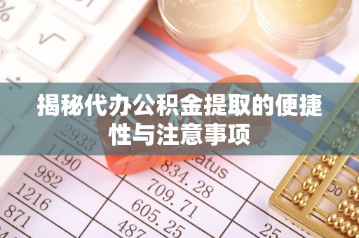 加查揭秘代办公积金提取的便捷性与注意事项