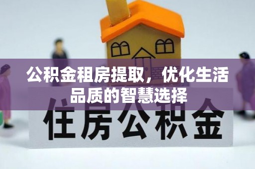 加查公积金租房提取，优化生活品质的智慧选择