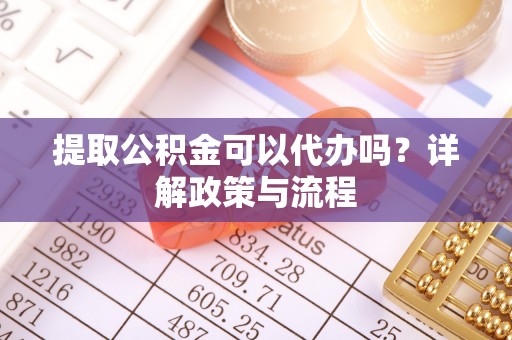 加查提取公积金可以代办吗？详解政策与流程
