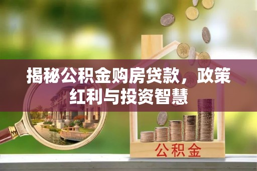 加查揭秘公积金购房贷款，政策红利与投资智慧