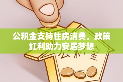 加查公积金支持住房消费，政策红利助力安居梦想