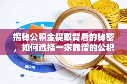 加查揭秘公积金提取背后的秘密，如何选择一家靠谱的公积金代办提取公司？