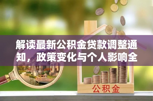 加查解读最新公积金贷款调整通知，政策变化与个人影响全解析