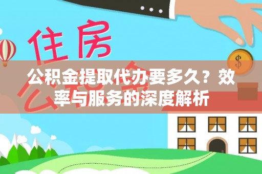 加查公积金提取代办要多久？效率与服务的深度解析