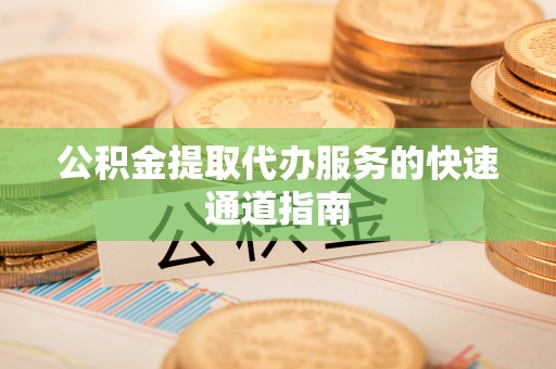 加查公积金提取代办服务的快速通道指南