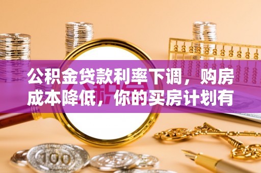 加查公积金贷款利率下调，购房成本降低，你的买房计划有变吗？