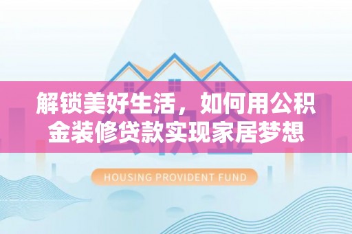 加查解锁美好生活，如何用公积金装修贷款实现家居梦想