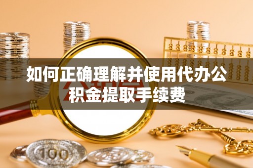 加查如何正确理解并使用代办公积金提取手续费