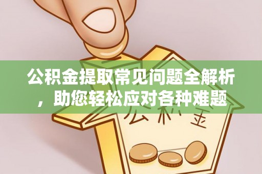 加查公积金提取常见问题全解析，助您轻松应对各种难题
