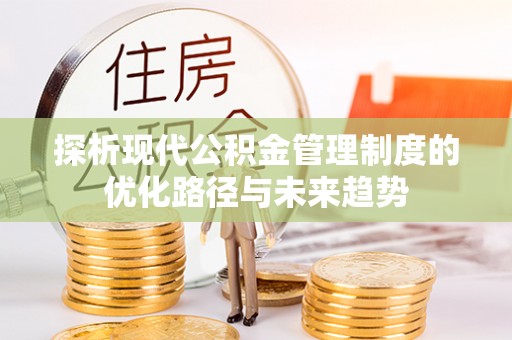 加查探析现代公积金管理制度的优化路径与未来趋势