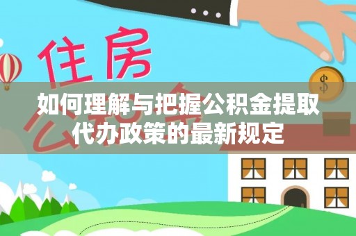 加查如何理解与把握公积金提取代办政策的最新规定
