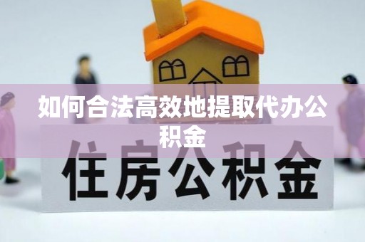 加查如何合法高效地提取代办公积金