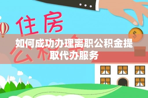 加查如何成功办理离职公积金提取代办服务