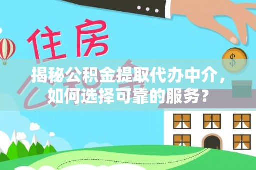 加查揭秘公积金提取代办中介，如何选择可靠的服务？