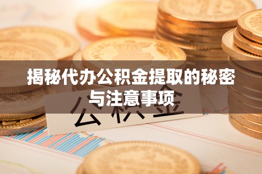加查揭秘代办公积金提取的秘密与注意事项