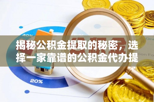 加查揭秘公积金提取的秘密，选择一家靠谱的公积金代办提取公司的重要性