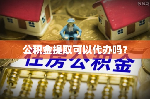 加查公积金提取可以代办吗？