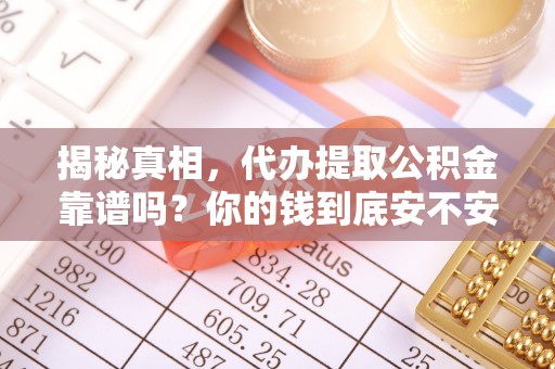 加查揭秘真相，代办提取公积金靠谱吗？你的钱到底安不安全