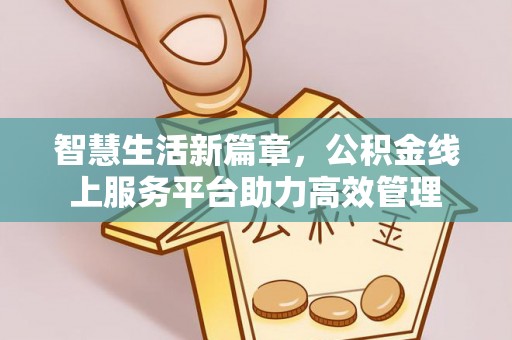 加查智慧生活新篇章，公积金线上服务平台助力高效管理