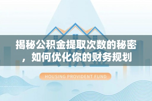 加查揭秘公积金提取次数的秘密，如何优化你的财务规划