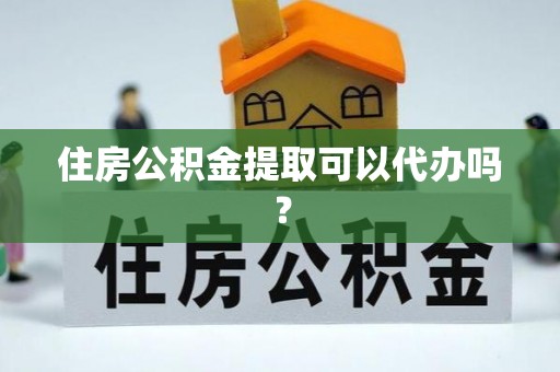 加查住房公积金提取可以代办吗？