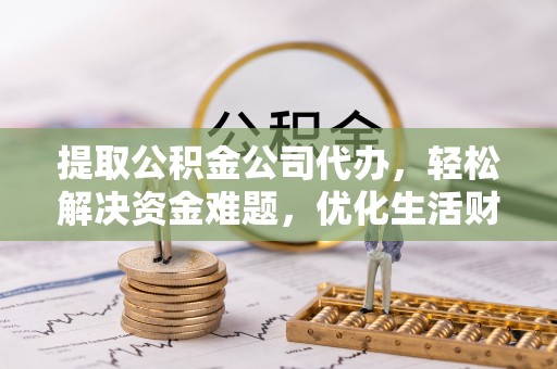 加查提取公积金公司代办，轻松解决资金难题，优化生活财务管理