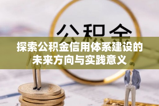 加查探索公积金信用体系建设的未来方向与实践意义