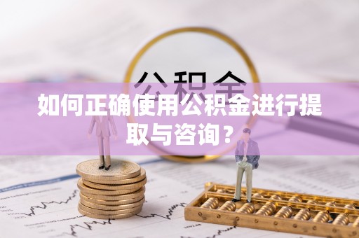加查如何正确使用公积金进行提取与咨询？