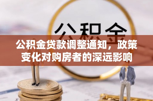 加查公积金贷款调整通知，政策变化对购房者的深远影响