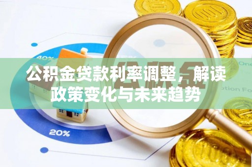 加查公积金贷款利率调整，解读政策变化与未来趋势