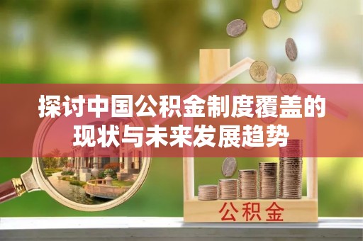 加查探讨中国公积金制度覆盖的现状与未来发展趋势