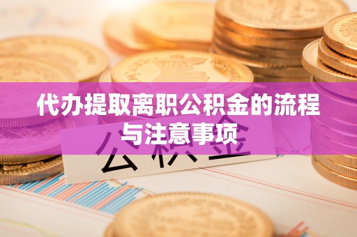 加查代办提取离职公积金的流程与注意事项