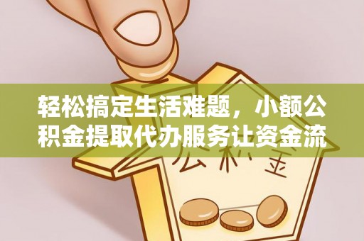 加查轻松搞定生活难题，小额公积金提取代办服务让资金流动更便捷
