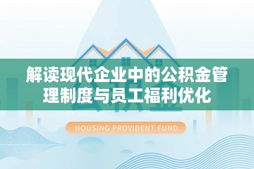 加查解读现代企业中的公积金管理制度与员工福利优化