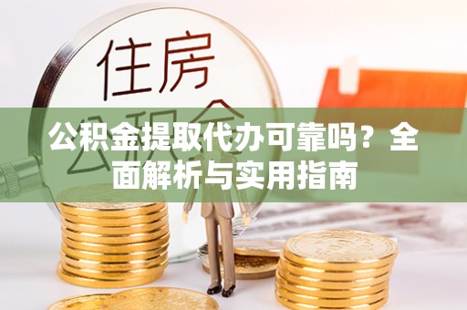 加查公积金提取代办可靠吗？全面解析与实用指南