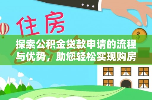 加查探索公积金贷款申请的流程与优势，助您轻松实现购房梦想
