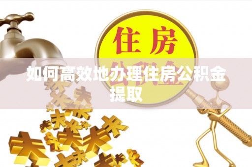 加查如何高效地办理住房公积金提取